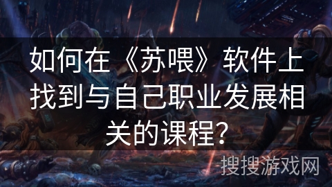 如何在《苏喂》软件上找到与自己职业发展相关的课程？