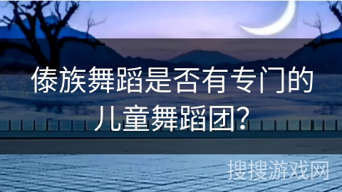 傣族舞蹈是否有专门的儿童舞蹈团？