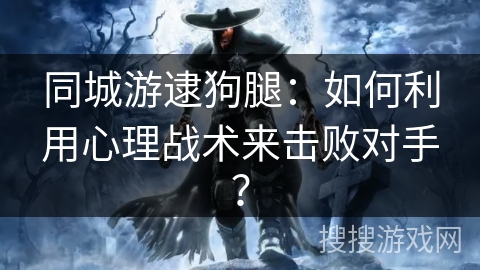 同城游逮狗腿：如何利用心理战术来击败对手？