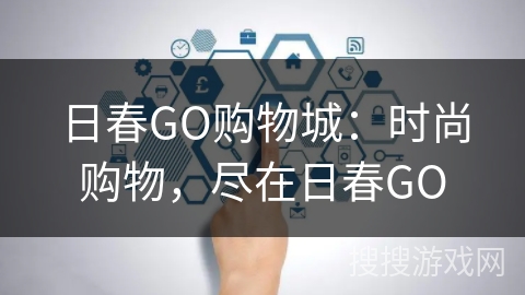 日春GO购物城：时尚购物，尽在日春GO