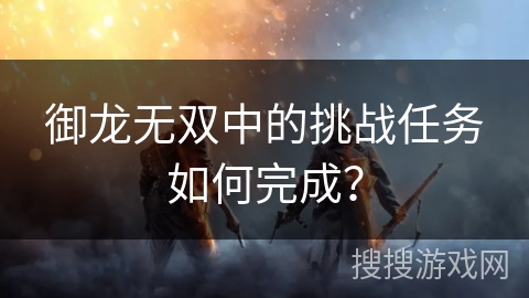 御龙无双中的挑战任务如何完成？