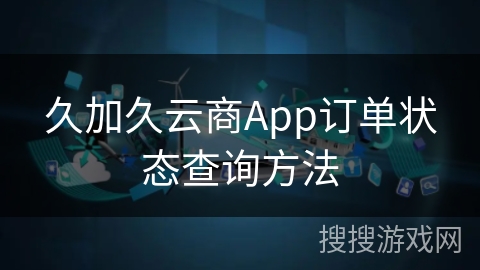 久加久云商App订单状态查询方法