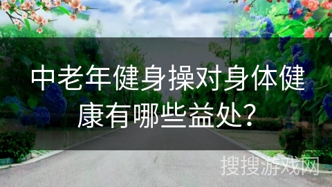 中老年健身操对身体健康有哪些益处？