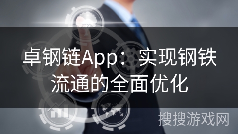 卓钢链App：实现钢铁流通的全面优化