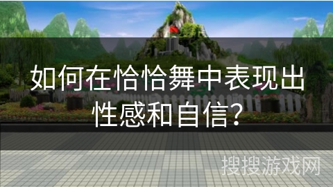 如何在恰恰舞中表现出性感和自信？