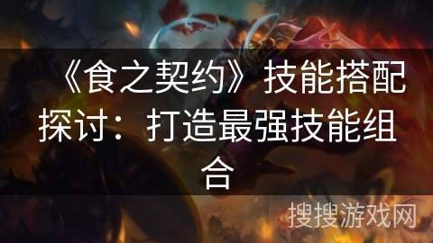 《食之契约》技能搭配探讨：打造最强技能组合