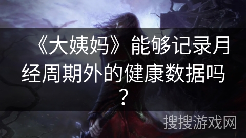 《大姨妈》能够记录月经周期外的健康数据吗？