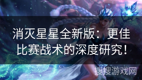 消灭星星全新版：更佳比赛战术的深度研究！