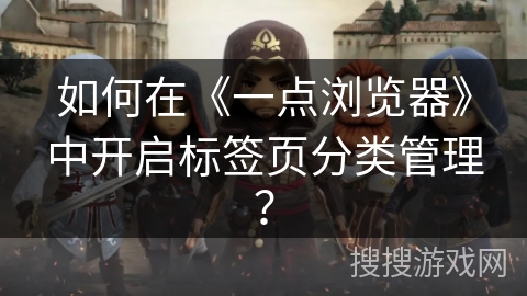 如何在《一点浏览器》中开启标签页分类管理？