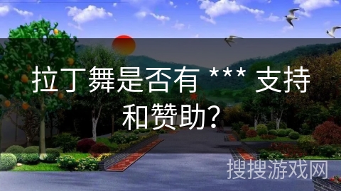拉丁舞是否有 *** 支持和赞助？