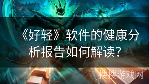 《好轻》软件的健康分析报告如何解读？