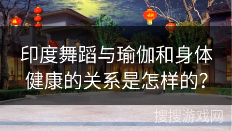 印度舞蹈与瑜伽和身体健康的关系是怎样的？
