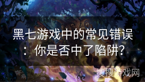 黑七游戏中的常见错误：你是否中了陷阱？
