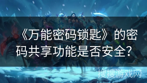 《万能密码锁匙》的密码共享功能是否安全？