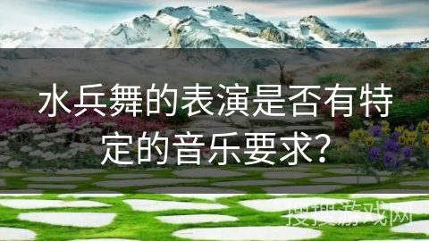 水兵舞的表演是否有特定的音乐要求？
