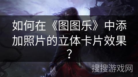 如何在《图图乐》中添加照片的立体卡片效果？
