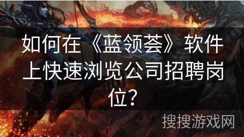 如何在《蓝领荟》软件上快速浏览公司招聘岗位？