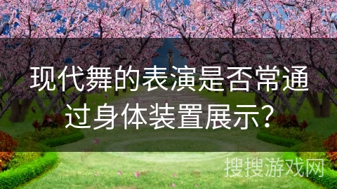 现代舞的表演是否常通过身体装置展示？
