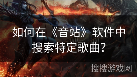 如何在《音站》软件中搜索特定歌曲？