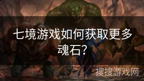 七境游戏如何获取更多魂石？