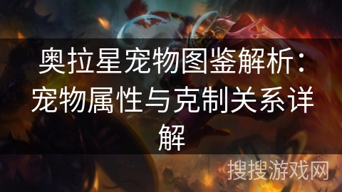 奥拉星宠物图鉴解析：宠物属性与克制关系详解