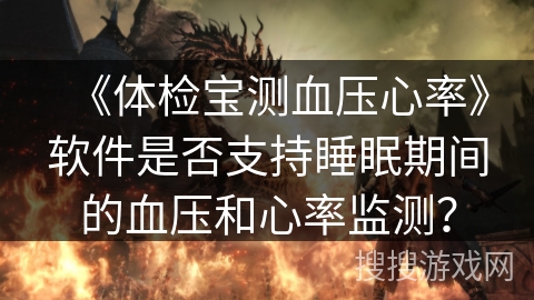《体检宝测血压心率》软件是否支持睡眠期间的血压和心率监测？
