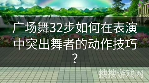 广场舞32步如何在表演中突出舞者的动作技巧？