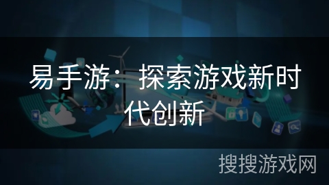 易手游：探索游戏新时代创新