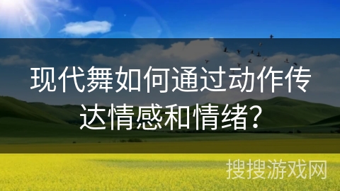 现代舞如何通过动作传达情感和情绪？