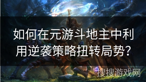 如何在元游斗地主中利用逆袭策略扭转局势？