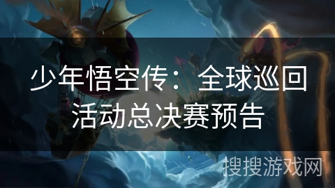 少年悟空传：全球巡回活动总决赛预告