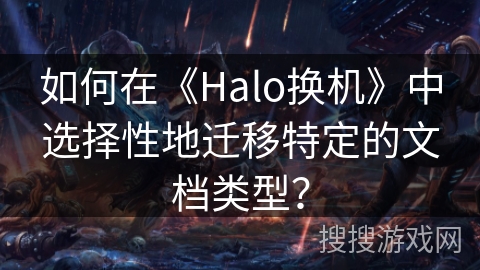 如何在《Halo换机》中选择性地迁移特定的文档类型？