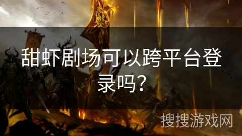甜虾剧场可以跨平台登录吗？
