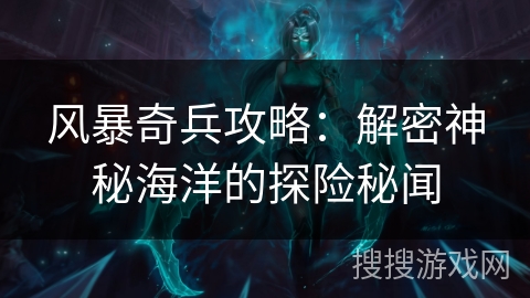 风暴奇兵攻略：解密神秘海洋的探险秘闻
