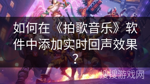如何在《拍歌音乐》软件中添加实时回声效果？