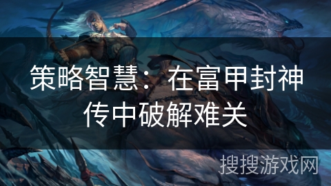 策略智慧：在富甲封神传中破解难关