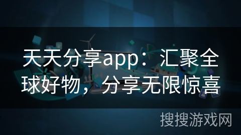 天天分享app：汇聚全球好物，分享无限惊喜