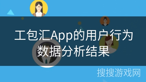 工包汇App的用户行为数据分析结果