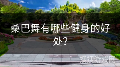 桑巴舞有哪些健身的好处？