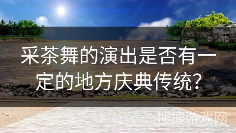 采茶舞的演出是否有一定的地方庆典传统？
