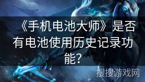 《手机电池大师》是否有电池使用历史记录功能？