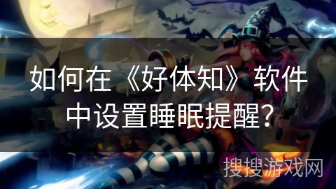如何在《好体知》软件中设置睡眠提醒？