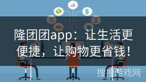 隆团团app：让生活更便捷，让购物更省钱！