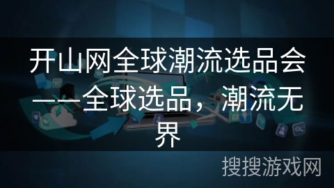 开山网全球潮流选品会——全球选品，潮流无界