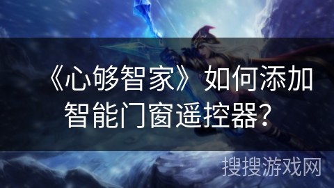 《心够智家》如何添加智能门窗遥控器？