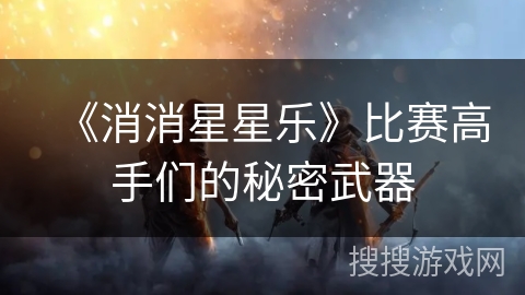 《消消星星乐》比赛高手们的秘密武器