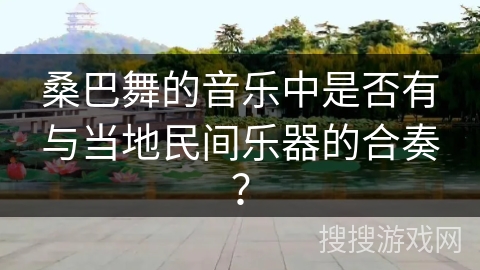 桑巴舞的音乐中是否有与当地民间乐器的合奏？