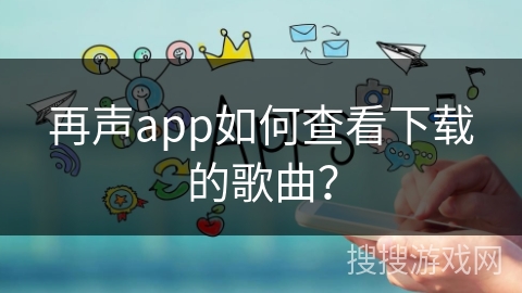 再声app如何查看下载的歌曲？