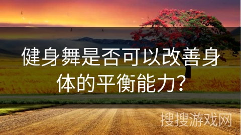 健身舞是否可以改善身体的平衡能力？