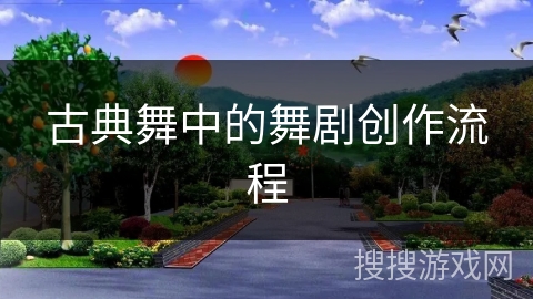 古典舞中的舞剧创作流程
